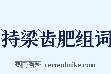 持梁齿肥组词是什么意思的图片